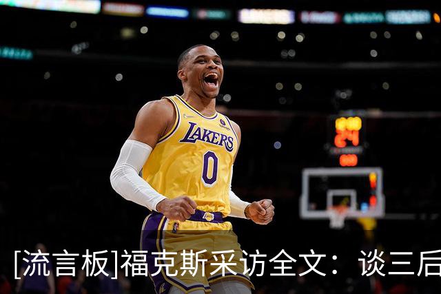 [流言板]福克斯采访全文：谈三后卫打法，称卡斯尔本该入选最佳防阵